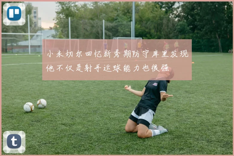 小米切尔回忆新秀期防守库里发现他不仅是射手运球能力也很强