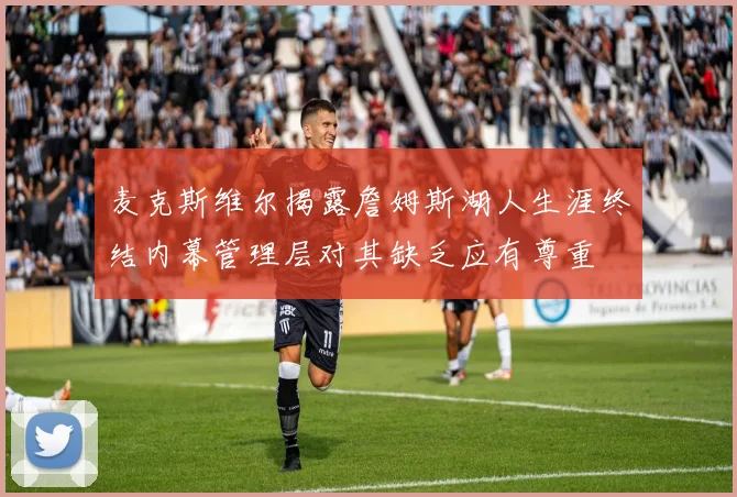 麦克斯维尔揭露詹姆斯湖人生涯终结内幕管理层对其缺乏应有尊重