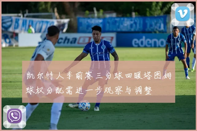 凯尔特人季前赛三分球回暖塔图姆球权分配需进一步观察与调整