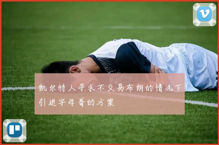 凯尔特人寻求不交易布朗的情况下引进字母哥的方案