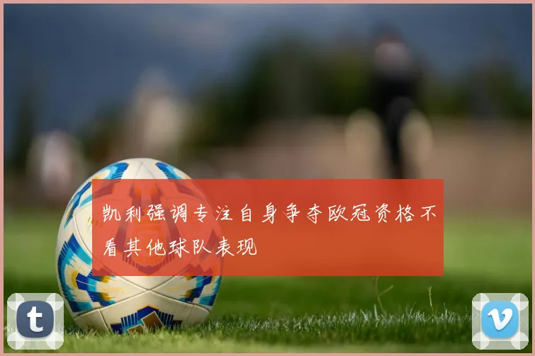 凯利强调专注自身争夺欧冠资格不看其他球队表现