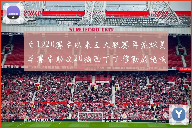 自1920赛季以来五大联赛再无球员单赛季助攻20梅西丁丁穆勒成绝响