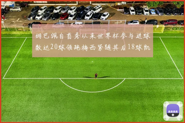 姆巴佩自首秀以来世界杯参与进球数达20球领跑梅西紧随其后18球凯恩则有13球