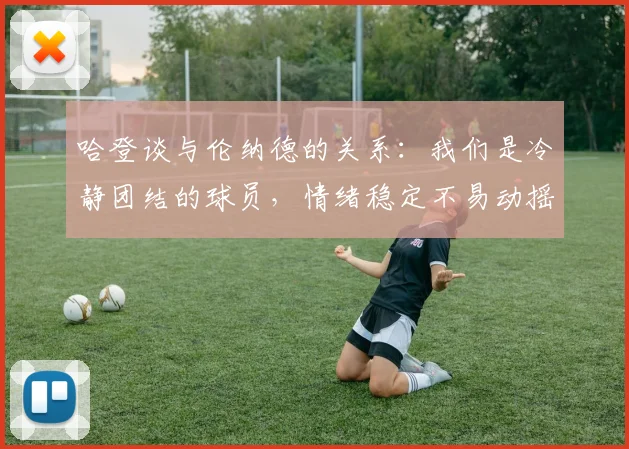 哈登谈与伦纳德的关系：我们是冷静团结的球员，情绪稳定不易动摇