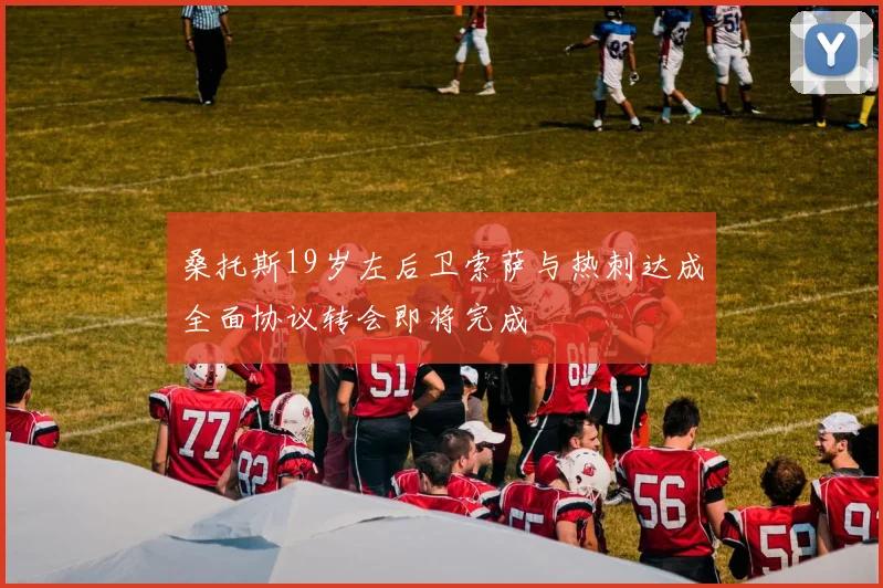 桑托斯19岁左后卫索萨与热刺达成全面协议转会即将完成
