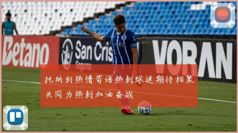 托纳利热情寄语热刺球迷期待相聚共同为热刺加油奋战