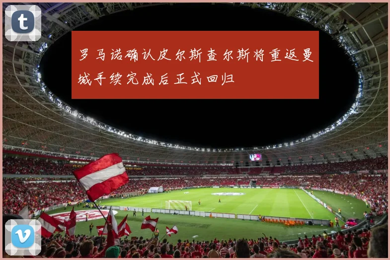 罗马诺确认皮尔斯查尔斯将重返曼城手续完成后正式回归