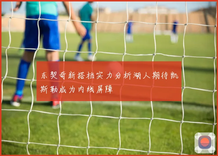 东契奇新搭档实力分析湖人期待凯斯勒成为内线屏障