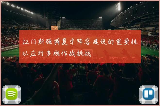 拉门斯强调夏季阵容建设的重要性以应对多线作战挑战